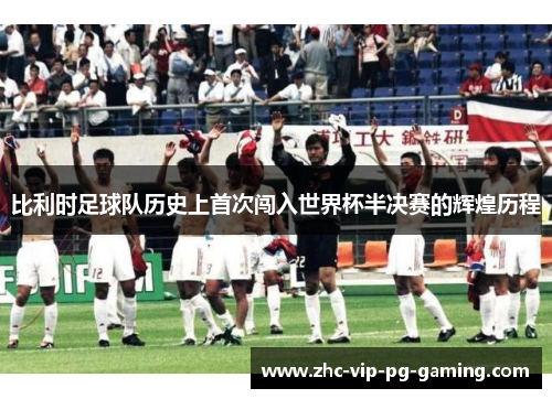 比利时足球队历史上首次闯入世界杯半决赛的辉煌历程