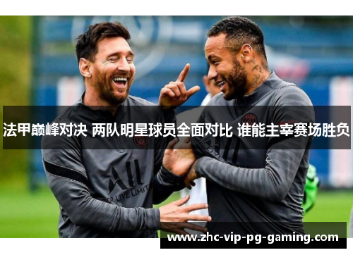 法甲巅峰对决 两队明星球员全面对比 谁能主宰赛场胜负