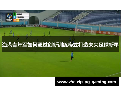 海港青年军如何通过创新训练模式打造未来足球新星