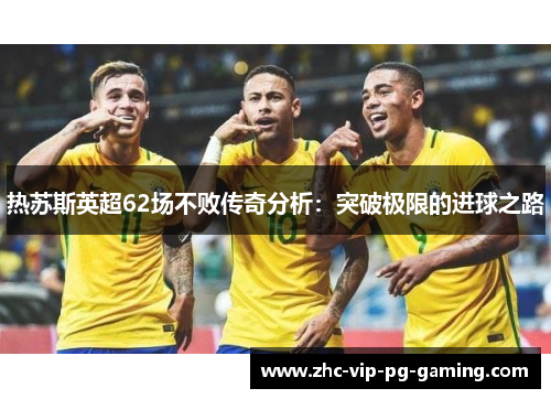 热苏斯英超62场不败传奇分析：突破极限的进球之路