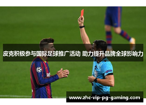 皮克积极参与国际足球推广活动 助力提升品牌全球影响力