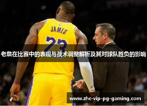 老詹在比赛中的表现与战术调整解析及其对球队胜负的影响