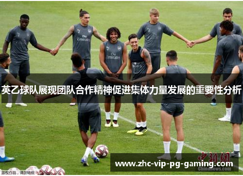 英乙球队展现团队合作精神促进集体力量发展的重要性分析