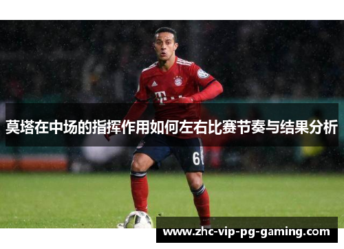 莫塔在中场的指挥作用如何左右比赛节奏与结果分析