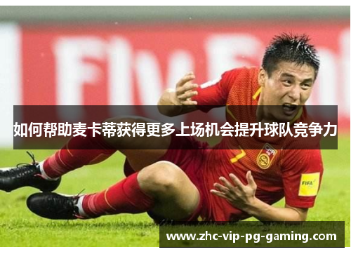 如何帮助麦卡蒂获得更多上场机会提升球队竞争力