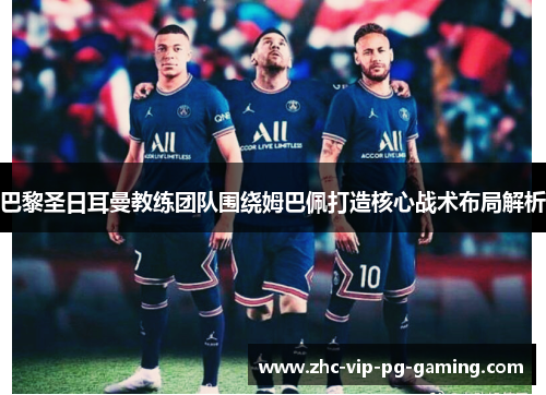 巴黎圣日耳曼教练团队围绕姆巴佩打造核心战术布局解析