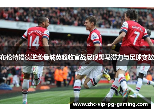 布伦特福德逆袭曼城英超收官战展现黑马潜力与足球变数