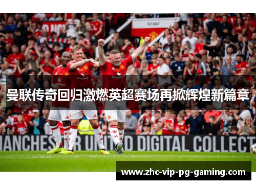 曼联传奇回归激燃英超赛场再掀辉煌新篇章