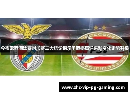 今夜欧冠淘汰赛附加赛三大结论揭示争冠格局迎来新变化走势升级