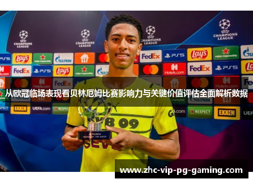从欧冠临场表现看贝林厄姆比赛影响力与关键价值评估全面解析数据
