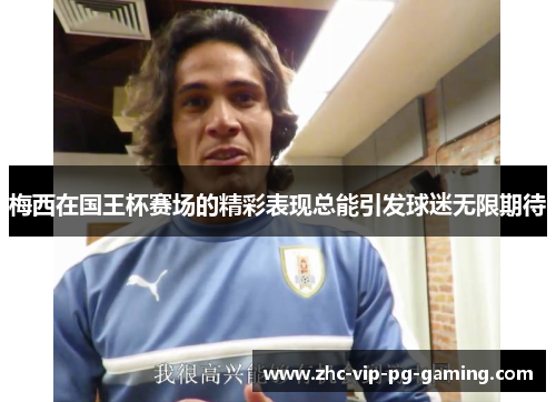 梅西在国王杯赛场的精彩表现总能引发球迷无限期待