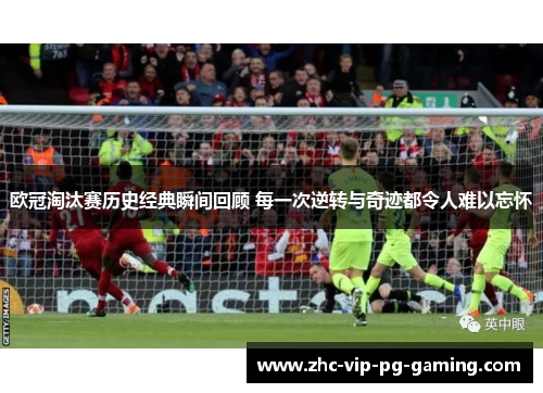 欧冠淘汰赛历史经典瞬间回顾 每一次逆转与奇迹都令人难以忘怀