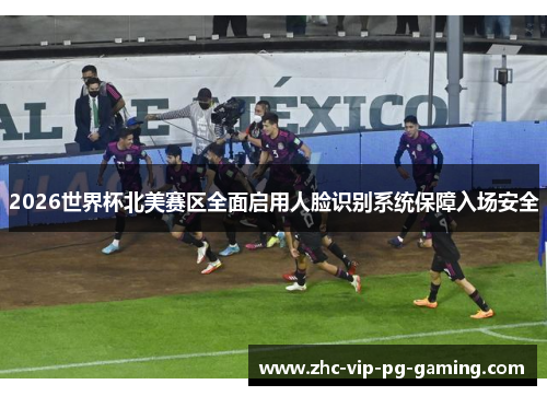 2026世界杯北美赛区全面启用人脸识别系统保障入场安全