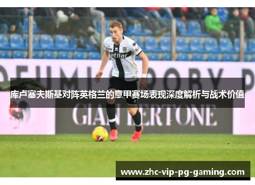 库卢塞夫斯基对阵英格兰的意甲赛场表现深度解析与战术价值