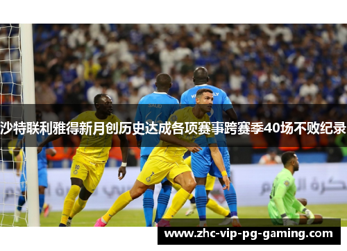 沙特联利雅得新月创历史达成各项赛事跨赛季40场不败纪录