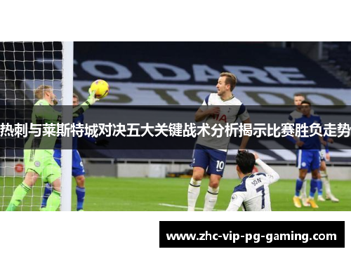 热刺与莱斯特城对决五大关键战术分析揭示比赛胜负走势